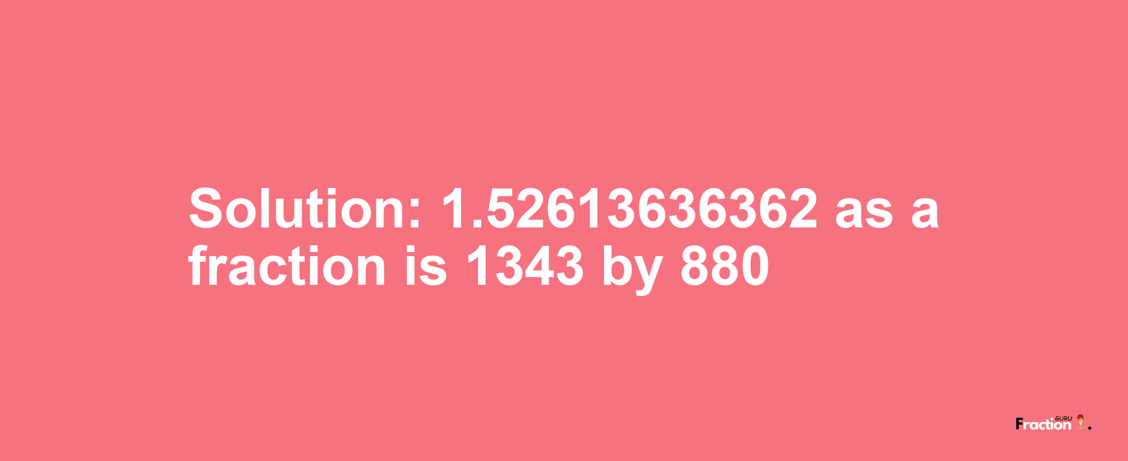 Solution:1.52613636362 as a fraction is 1343/880